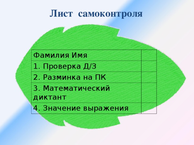 Лист самоконтроля Фамилия Имя 1. Проверка Д/З 2. Разминка на ПК 3. Математический диктант 4. Значение выражения