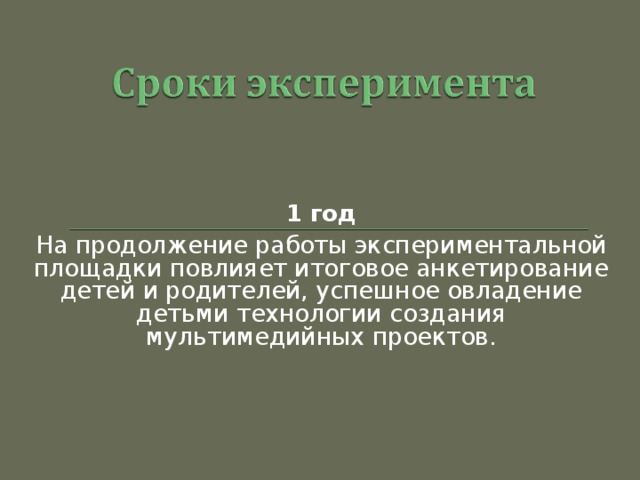 1 год На продолжение работы экспериментальной площадки повлияет итоговое анкетирование детей и родителей, успешное овладение детьми технологии создания мультимедийных проектов.