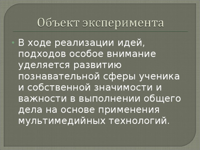 В ходе реализации идей, подходов особое внимание уделяется развитию познавательной сферы ученика и собственной значимости и важности в выполнении общего дела на основе применения мультимедийных технологий.