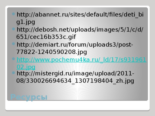 http://abannet.ru/sites/default/files/deti_big1.jpg http://debosh.net/uploads/images/5/1/c/d/651/cec16b353c.gif http://demiart.ru/forum/uploads3/post-77822-1240590208.jpg http://www.pochemu4ka.ru/_ld/17/s93196102.jpg http://mistergid.ru/image/upload/2011-08/330026694634_1307198404_zh.jpg Ресурсы 