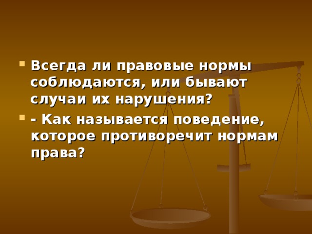 Всегда ли правовые нормы соблюдаются, или бывают случаи их нарушения?   - Как называется поведение, которое противоречит нормам права?  