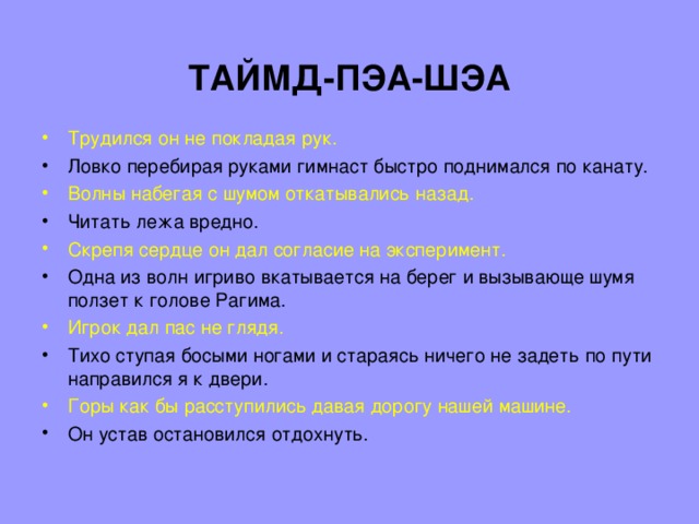 ТАЙМД-ПЭА-ШЭА Трудился он не покладая рук. Ловко перебирая руками гимнаст быстро поднимался по канату. Волны набегая с шумом откатывались назад. Читать лежа вредно. Скрепя сердце он дал согласие на эксперимент. Одна из волн игриво вкатывается на берег и вызывающе шумя ползет к голове Рагима. Игрок дал пас не глядя. Тихо ступая босыми ногами и стараясь ничего не задеть по пути направился я к двери. Горы как бы расступились давая дорогу нашей машине. Он устав остановился отдохнуть.  