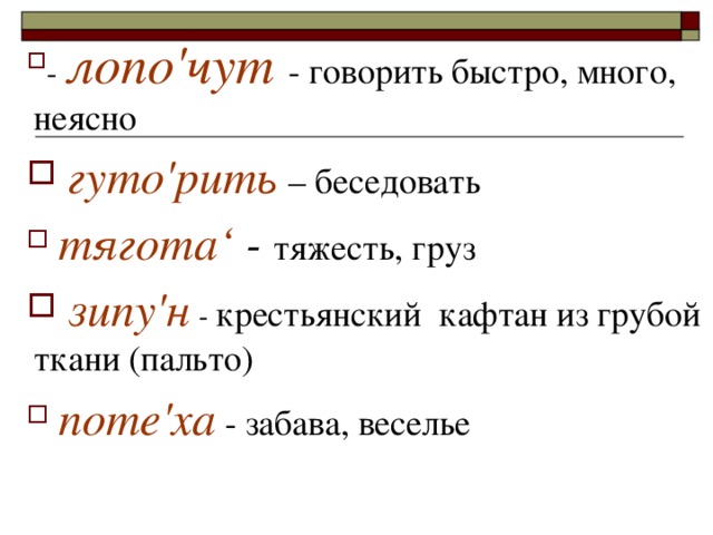 - лопо'чут - говорить быстро, много, неясно  гуто'рить – беседовать  тягота‘ -  тяжесть, груз  зипу'н - крестьянский кафтан из грубой ткани (пальто)  поте'ха - забава, веселье