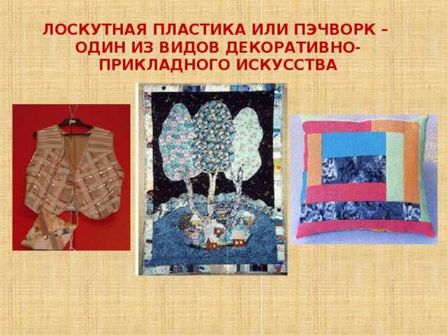 ЛОСКУТНАЯ ПЛАСТИКА ИЛИ ПЭЧВОРК –  ОДИН ИЗ ВИДОВ ДЕКОРАТИВНО-ПРИКЛАДНОГО ИСКУССТВА 