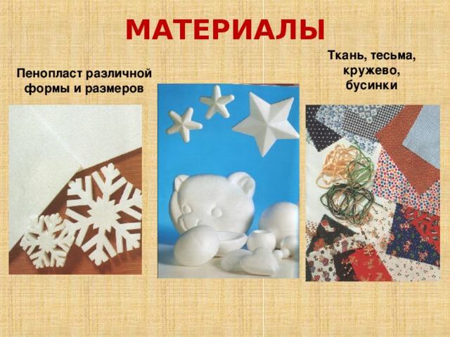 МАТЕРИАЛЫ Ткань, тесьма, кружево, бусинки Пенопласт различной формы и размеров 