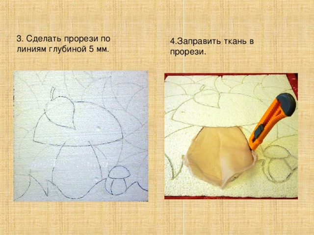 3. Сделать прорези по линиям глубиной 5 мм. 4.Заправить ткань в прорези . 
