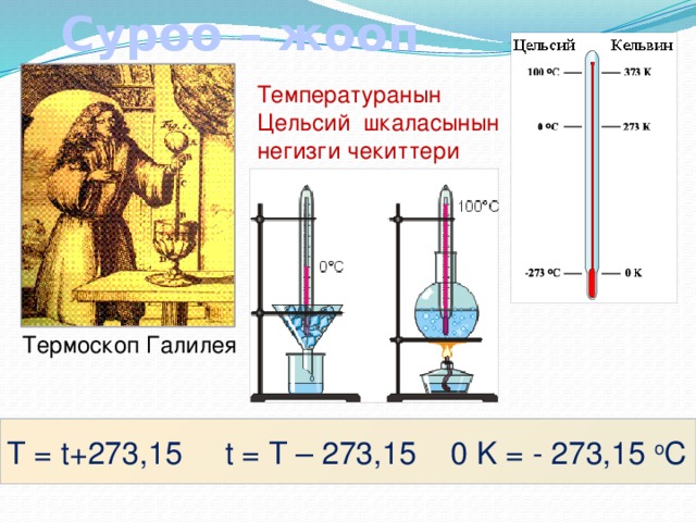  Суроо – жооп Температуранын Цельсий шкаласынын негизги чекиттери Термоскоп Галилея T = t+273,15 t = T – 273,15 0 K = - 273,15 o C 