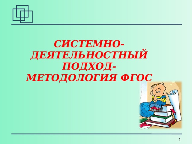 СИСТЕМНО-ДЕЯТЕЛЬНОСТНЫЙ ПОДХОД- МЕТОДОЛОГИЯ ФГОС   