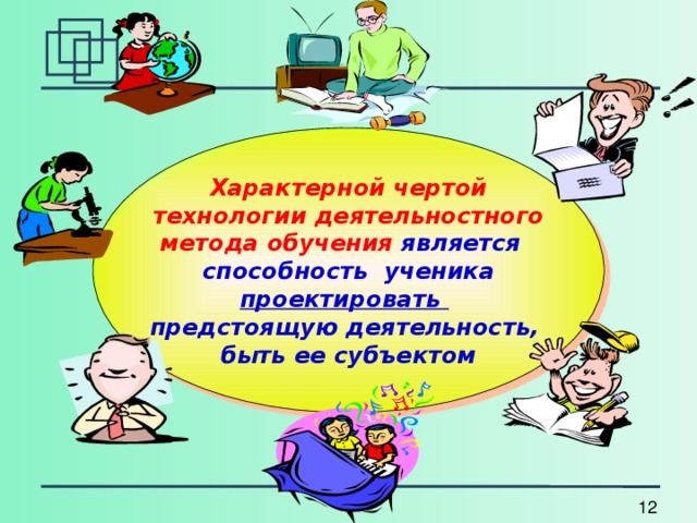 Характерной чертой технологии деятельностного метода обучения является способность ученика проектировать предстоящую деятельность, быть ее субъектом  