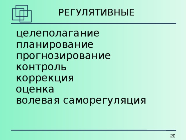 РЕГУЛЯТИВНЫЕ целеполагание планирование прогнозирование контроль коррекция оценка волевая саморегуляция 