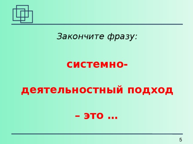 Закончите фразу: системно-деятельностный подход – это …  