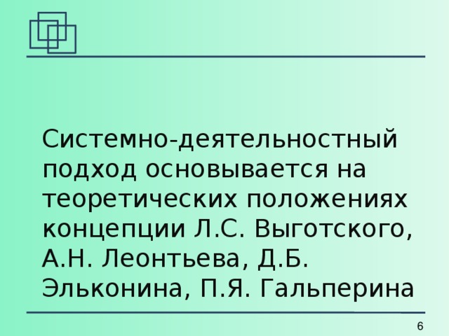 Системно-деятельностный подход основывается на теоретических положениях концепции Л.С. Выготского, А.Н. Леонтьева, Д.Б. Эльконина, П.Я. Гальперина 