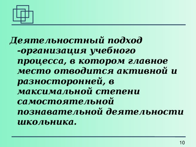 Деятельностный подход -организация учебного процесса, в котором главное место отводится активной и разносторонней, в максимальной степени самостоятельной познавательной деятельности школьника. 