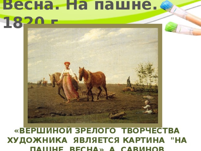 Весна. На пашне. 1820 г. «Вершиной зрелого творчества художника является картина 