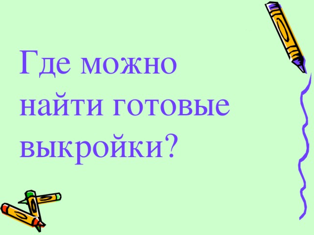 Где можно найти готовые выкройки? 