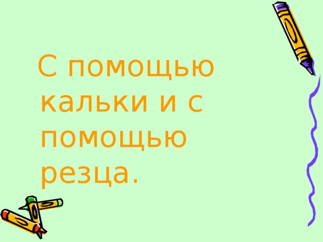  С помощью кальки и с помощью резца . 
