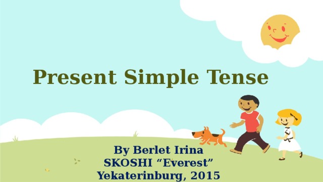 Present Simple Tense By Berlet Irina SKOSHI “Everest” Yekaterinburg, 2015  