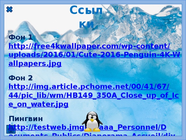 Ссылки Фон 1 http://free4kwallpaper.com/wp-content/uploads/2016/01/Cute-2016-Penguin-4K-Wallpapers.jpg  Фон 2 http://img.article.pchome.net/00/41/67/44/pic_lib/wm/HB149_350A_Close_up_of_Ice_on_water.jpg  Пингвин http://testweb.jmgi.fr/aaa_Personnel/Documents_Publics/Diaporama_Accueil/divers%2007.png  