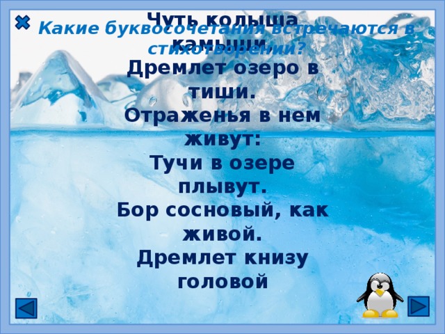 Какие буквосочетания встречаются в стихотворении? Чуть колыша камыши, Дремлет озеро в тиши. Отраженья в нем живут: Тучи в озере плывут. Бор сосновый, как живой. Дремлет книзу головой  ЖИ  ,  ШИ  пиши с буквой И ЧУ, ЩУ пиши с буквой У  