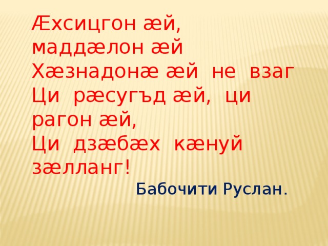 Æхсицгон æй, маддæлон æй Х æзнадонæ æй не взаг Ци рæсугъд æй, ци рагон æй, Ци дзæбæх кæнуй зæлланг!  Бабочити Руслан.  