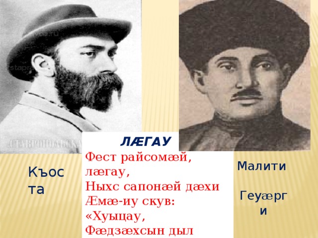  ЛÆГАУ Фест райсомæй, лæгау,  Ныхс сапонæй дæхи  Æмæ-иу скув: «Хуыцау,  Фæдзæхсын дыл мæхи!» Малити Геу æ рги Къоста 