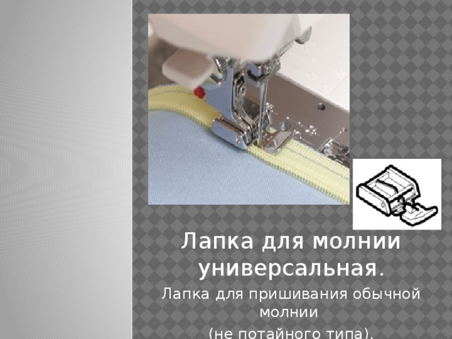 Лапка для молнии универсальная. Лапка для пришивания обычной молнии (не потайного типа).