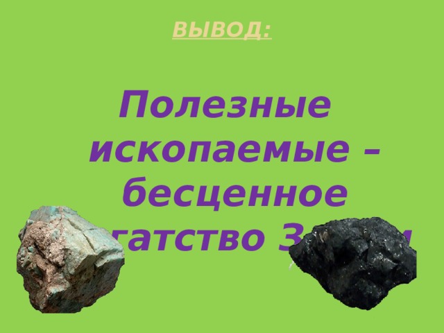 ВЫВОД:   Полезные ископаемые – бесценное богатство Земли 