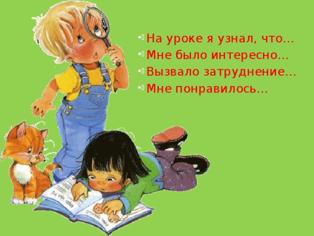  На уроке я узнал, что… Мне было интересно… Вызвало затруднение… Мне понравилось… 