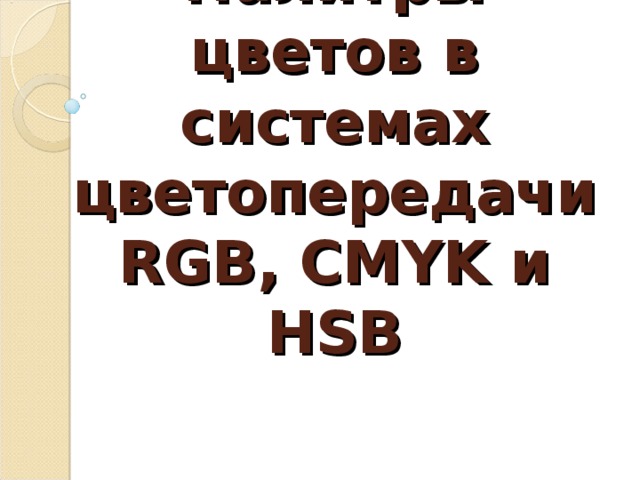 Палитры цветов в системах цветопередачи RGB , CMYK и HSB 