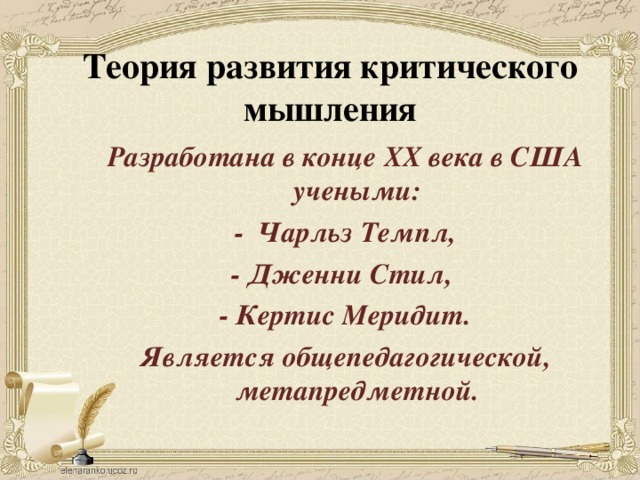 Теория развития критического мышления Разработана в конце XX века в США учеными: - Чарльз Темпл, - Дженни Стил, - Кертис Меридит. Является общепедагогической, метапредметной. 