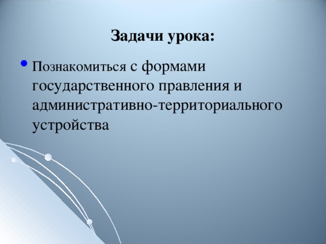 Задачи урока: Познакомиться с формами государственного правления и административно-территориального устройства 