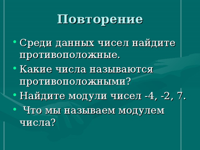 Среди данных чисел найдите противоположные. Какие числа называются противоположными? Найдите модули чисел -4, -2, 7.  Что мы называем модулем числа? 