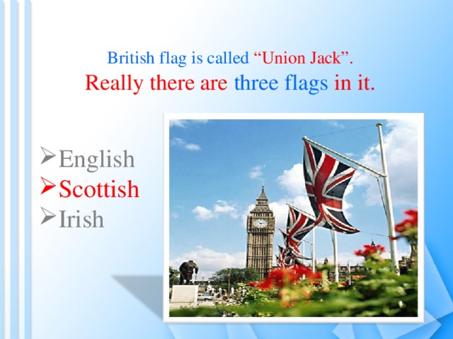 British flag is called “Union Jack”. Really there are three flags in it. English  Scottish Irish 