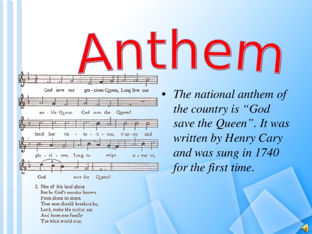 The national anthem of the country is “God save the Queen”. It was written by Henry Cary and was sung in 1740 for the first time.  
