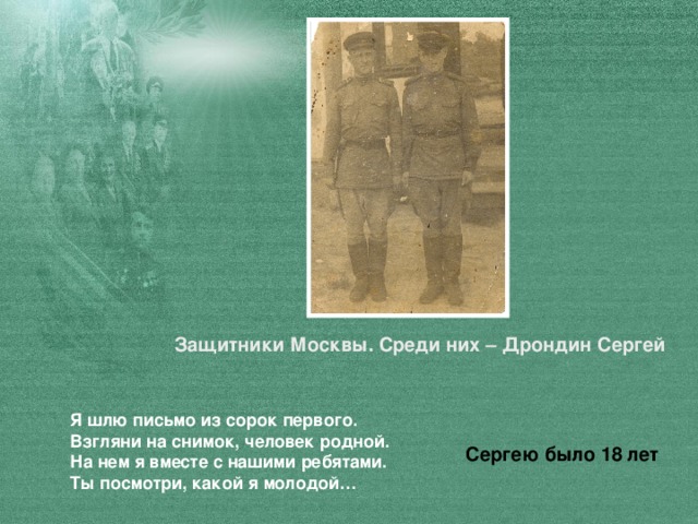 Защитники Москвы. Среди них – Дрондин Сергей Я шлю письмо из сорок первого.  Взгляни на снимок, человек родной.  На нем я вместе с нашими ребятами.  Ты посмотри, какой я молодой… Сергею  было 18 лет