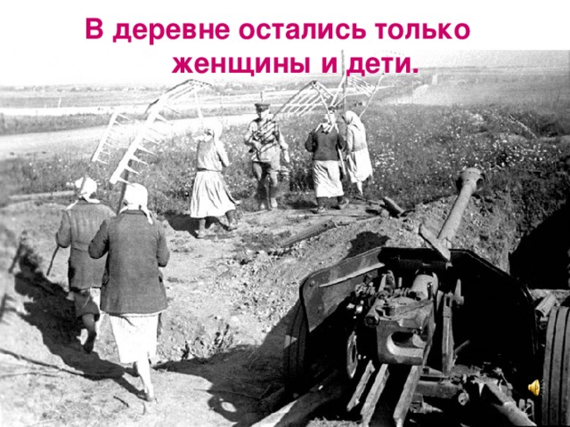 В деревне остались только  женщины и дети.