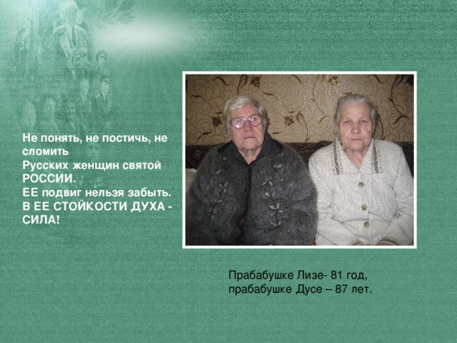 Не понять, не постичь, не сломить  Русских женщин святой РОССИИ.  ЕЕ подвиг нельзя забыть.  В ЕЕ СТОЙКОСТИ ДУХА - СИЛА!