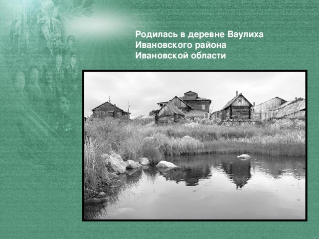 Родилась в деревне Ваулиха Ивановского района Ивановской области