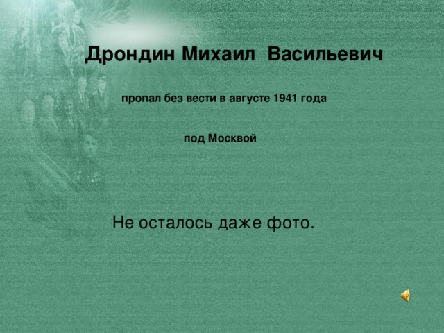 Дрондин Михаил Васильевич    пропал без вести в августе 1941 года    под Москвой    Не осталось даже фото.
