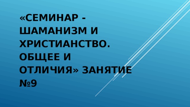 «СЕМИНАР - ШАМАНИЗМ И ХРИСТИАНСТВО. ОБЩЕЕ И ОТЛИЧИЯ» ЗАНЯТИЕ №9 