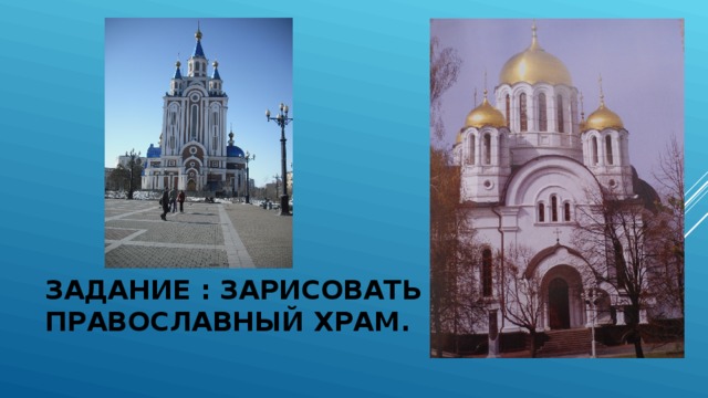 ЗАДАНИЕ : ЗАРИСОВАТЬ ПРАВОСЛАВНЫЙ ХРАМ. 