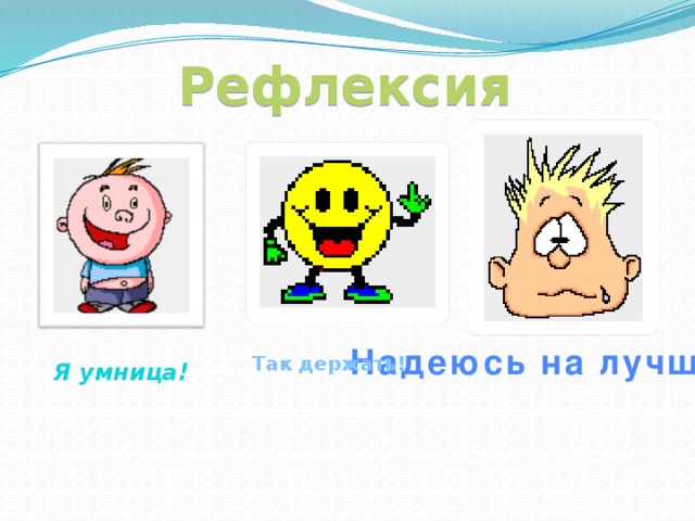 Рефлексия Надеюсь на лучшее Так держать! Я умница! 
