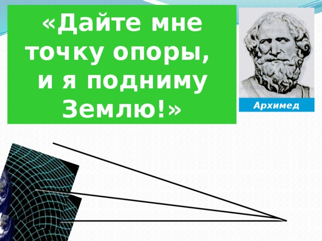 «Дайте мне точку опоры, и я подниму Землю!» Архимед 
