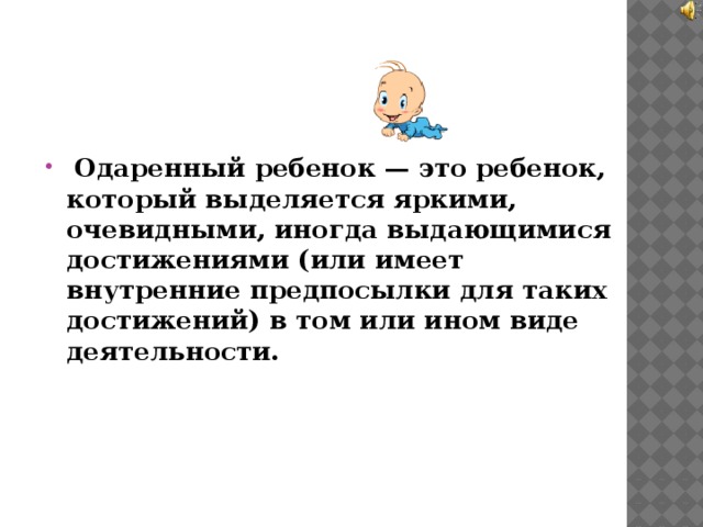  Одаренный ребенок — это ребенок, который выделяется яркими, очевидными, иногда выдающимися достижениями (или имеет внутренние предпосылки для таких достижений) в том или ином виде деятельности.  