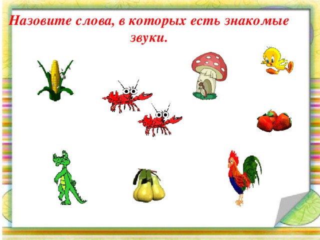 Назовите слова, в которых есть знакомые звуки. 