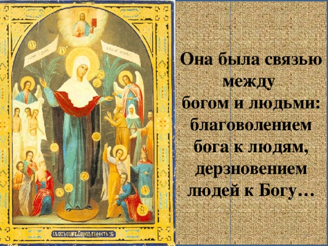 Она была связью между богом и людьми: благоволением бога к людям, дерзновением людей к Богу…  