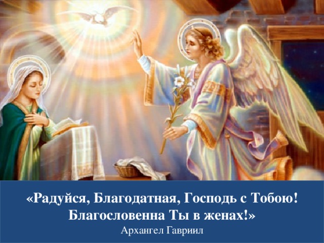 «Радуйся, Благодатная, Господь с Тобою! Благословенна Ты в женах!» Архангел Гавриил  