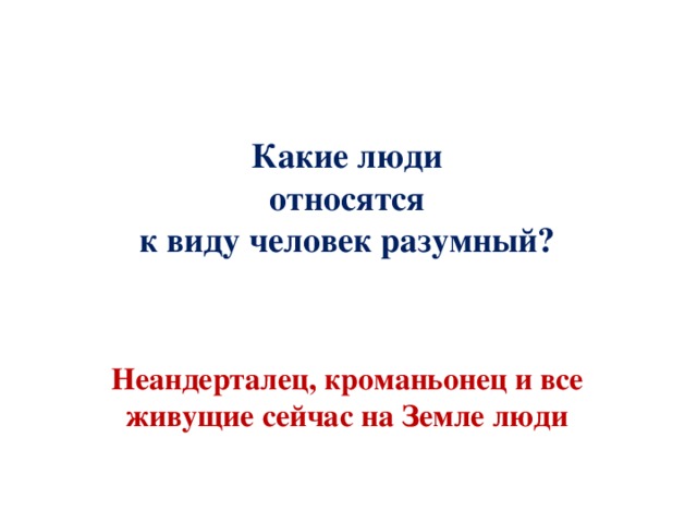 Какие люди  относятся к виду человек разумный? Неандерталец, кроманьонец и все живущие сейчас на Земле люди 