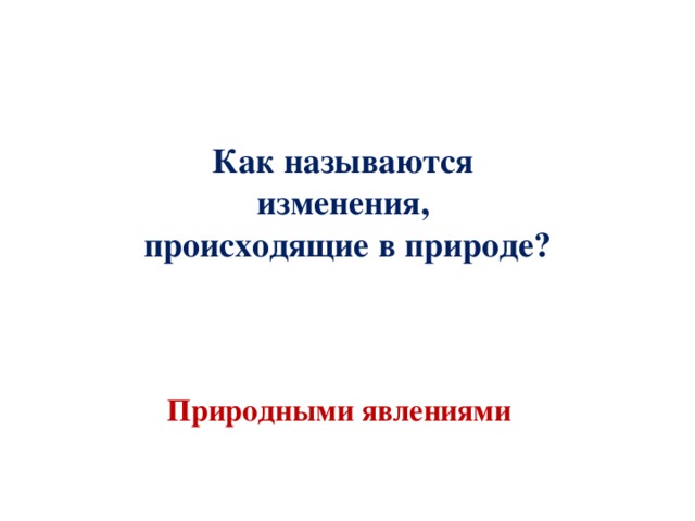 Как называются изменения, происходящие в природе? Природными явлениями 