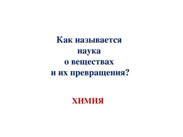 Как называется наука о веществах и их превращения? ХИМИЯ 